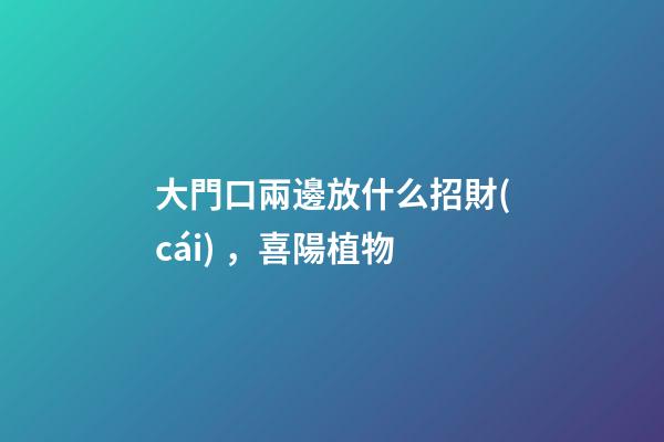 大門口兩邊放什么招財(cái)，喜陽植物